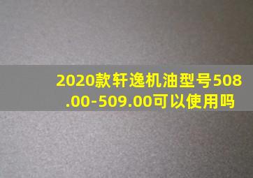 2020款轩逸机油型号508.00-509.00可以使用吗