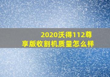 2020沃得112尊享版收割机质量怎么样