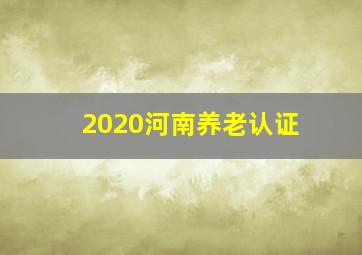 2020河南养老认证