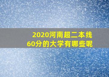 2020河南超二本线60分的大学有哪些呢