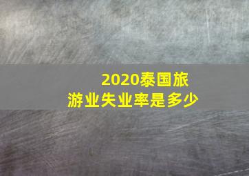 2020泰国旅游业失业率是多少