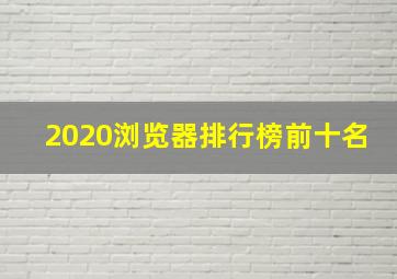 2020浏览器排行榜前十名