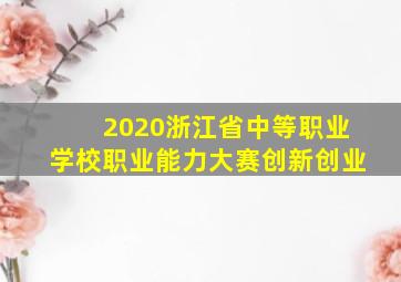 2020浙江省中等职业学校职业能力大赛创新创业