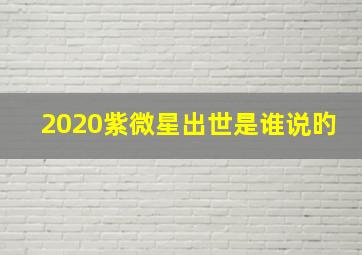 2020紫微星出世是谁说旳