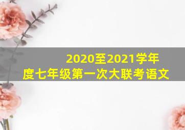 2020至2021学年度七年级第一次大联考语文