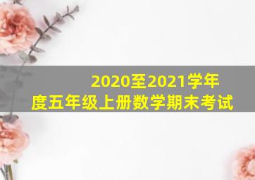 2020至2021学年度五年级上册数学期末考试