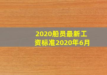 2020船员最新工资标准2020年6月