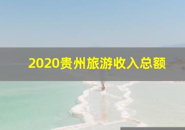 2020贵州旅游收入总额