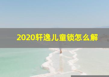 2020轩逸儿童锁怎么解