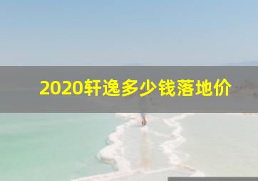 2020轩逸多少钱落地价