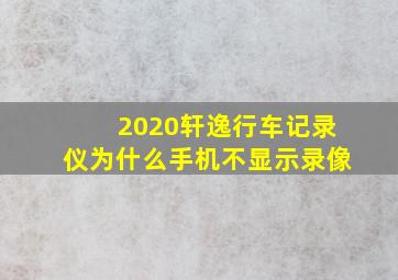 2020轩逸行车记录仪为什么手机不显示录像