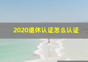 2020退休认证怎么认证