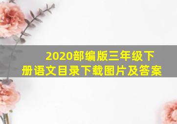 2020部编版三年级下册语文目录下载图片及答案