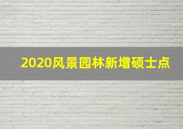 2020风景园林新增硕士点