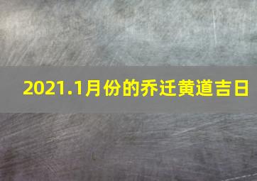 2021.1月份的乔迁黄道吉日