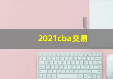 2021cba交易