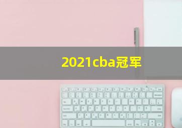 2021cba冠军