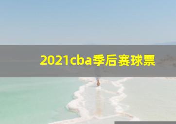 2021cba季后赛球票