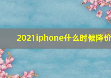 2021iphone什么时候降价