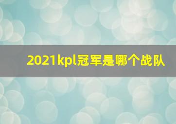 2021kpl冠军是哪个战队