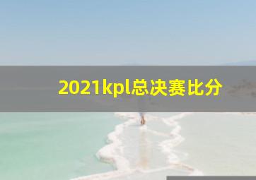 2021kpl总决赛比分