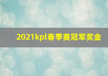 2021kpl春季赛冠军奖金