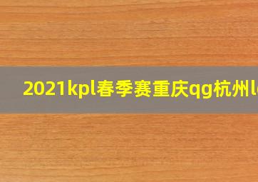 2021kpl春季赛重庆qg杭州lgd