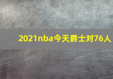 2021nba今天爵士对76人