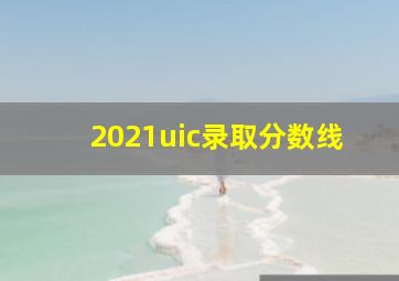 2021uic录取分数线