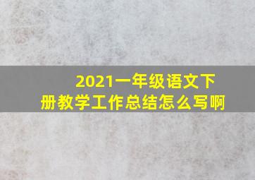 2021一年级语文下册教学工作总结怎么写啊