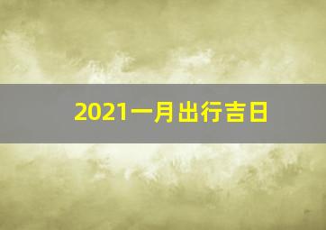 2021一月出行吉日