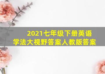 2021七年级下册英语学法大视野答案人教版答案