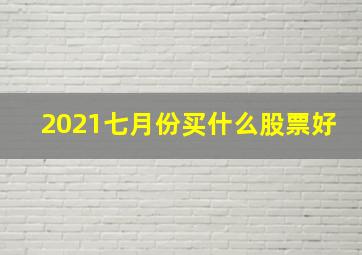 2021七月份买什么股票好