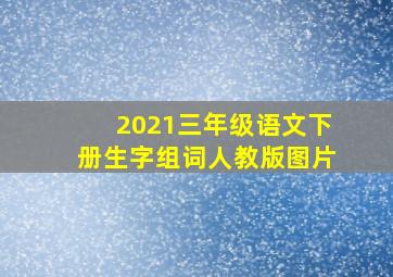 2021三年级语文下册生字组词人教版图片