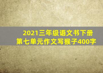 2021三年级语文书下册第七单元作文写猴子400字