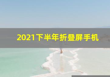 2021下半年折叠屏手机