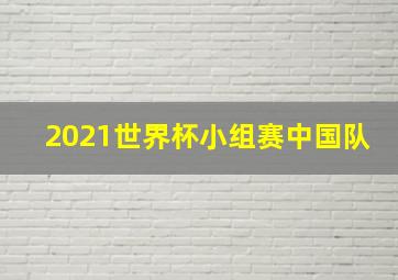 2021世界杯小组赛中国队