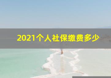 2021个人社保缴费多少