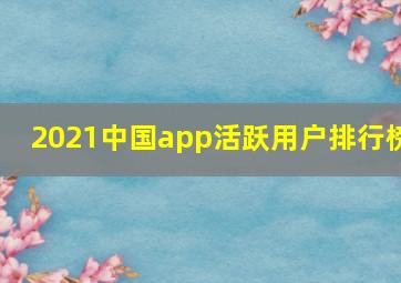 2021中国app活跃用户排行榜