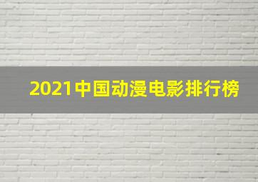 2021中国动漫电影排行榜