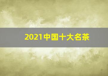 2021中国十大名茶