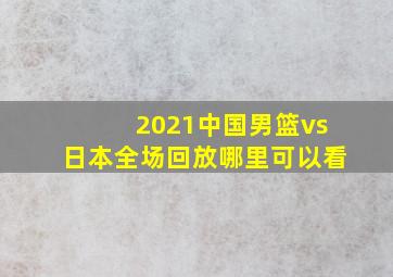 2021中国男篮vs日本全场回放哪里可以看