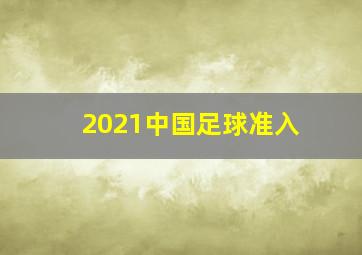 2021中国足球准入