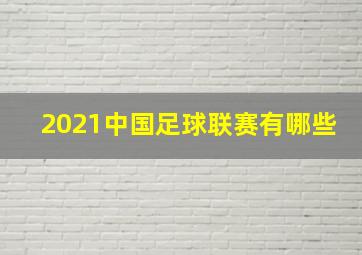 2021中国足球联赛有哪些