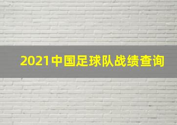 2021中国足球队战绩查询