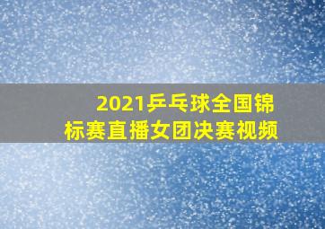 2021乒乓球全国锦标赛直播女团决赛视频