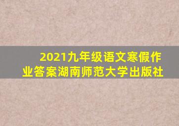 2021九年级语文寒假作业答案湖南师范大学出版社