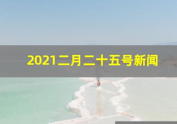 2021二月二十五号新闻