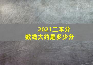 2021二本分数线大约是多少分