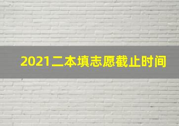 2021二本填志愿截止时间